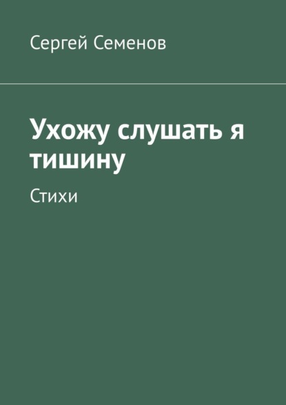 Ухожу слушать я тишину. Стихи — Сергей Семенов