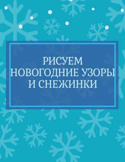 Рисуем новогодние узоры и снежинки - Группа авторов