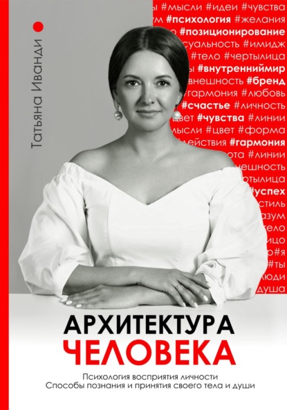 Архитектура человека. Психология восприятия личности. Визуальный бренд личности как способ познания своего внутреннего мира. Книга о том, как познать и принять свое тело и душу. - Татьяна Иванди