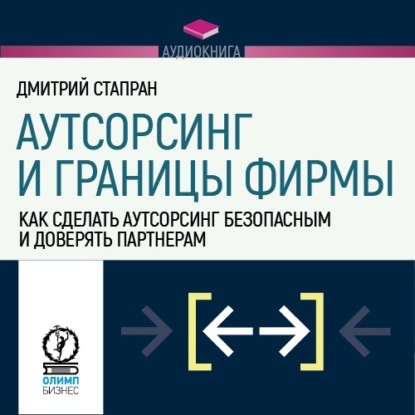 Аутсорсинг и границы фирмы. Как сделать аутсорсинг безопасным и доверять партнерам - Дмитрий Стапран