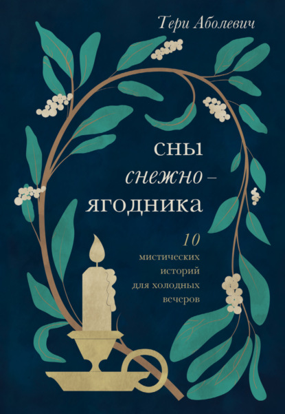 Сны снежноягодника. 10 мистических историй для холодных вечеров — Тери Аболевич