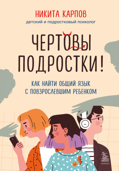 Чертовы подростки! Как найти общий язык с повзрослевшим ребенком - Никита Карпов