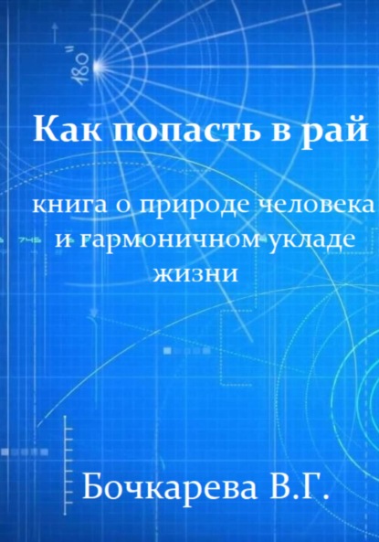 Как попасть в рай. Книга о природе человека и гармоничном укладе жизни - Вера Георгиевна Бочкарева