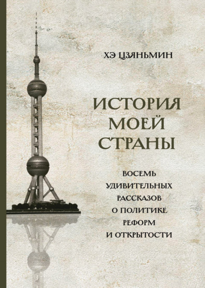 История моей страны. Восемь удивительных рассказов о политике реформ и открытости - Хэ Цзяньмин