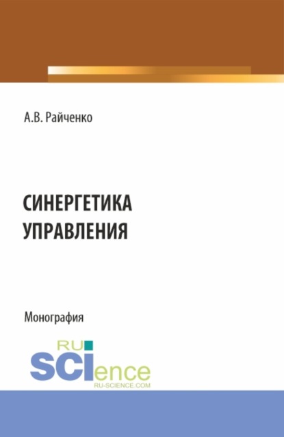 Синергетика управления. (Аспирантура, Бакалавриат, Магистратура). Монография. - Александр Васильевич Райченко