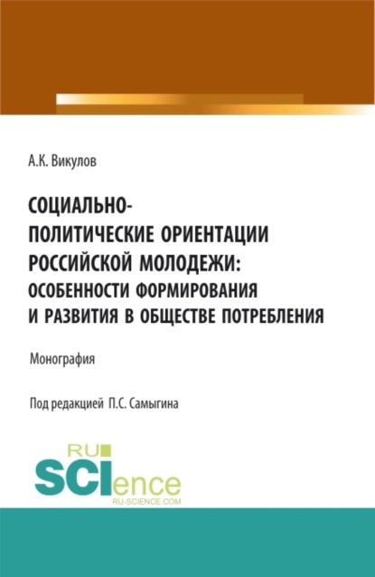 Социально-политические ориентации российской молодежи: особенности формирования и развития в обществе потребления. (Аспирантура, Бакалавриат). Монография. — Петр Сергеевич Самыгин