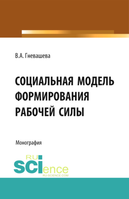 Социальная модель формирования рабочей силы. (Бакалавриат). Монография — Вера Анатольевна Гневашева