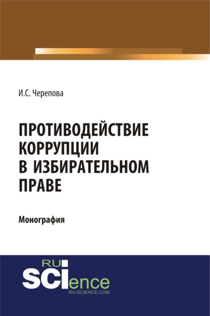 Противодействие коррупции в избирательном праве. (Бакалавриат). Монография. - Ирина Сергеевна Черепова