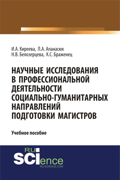 Научные исследования в профессиональной деятельности социально-гуманитарных направлений подготовки магистров. (Аспирантура, Магистратура). Учебное пособие. - Ирина Анатольевна Киреева