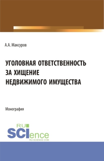 Уголовная ответственность за хищение недвижимого имущества. (Аспирантура, Бакалавриат, Магистратура). Монография. - Алексей Анатольевич Максуров