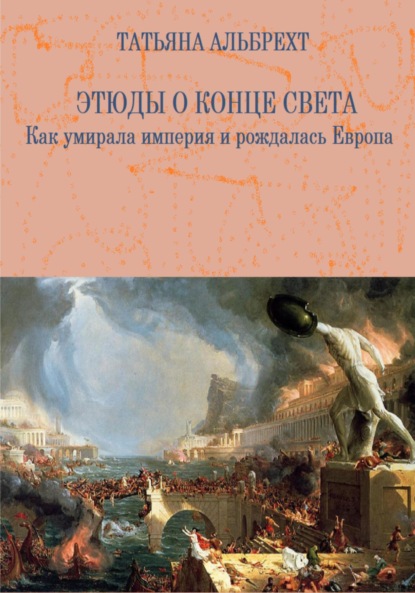 Этюды о конце света. Как умирала империя и рождалась Европа — Татьяна Альбрехт