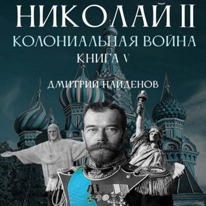 Николай Второй. Колониальная война. Книга пятая — Дмитрий Александрович Найденов