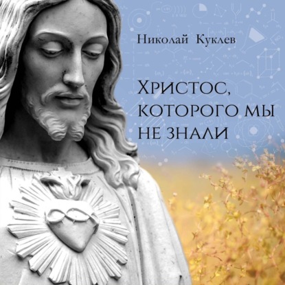 Христос, Которого мы не знали - Николай Куклев