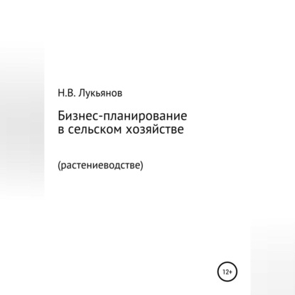 Бизнес-планирование в сельском хозяйстве. Растениеводство - Николай Вячеславович Лукьянов