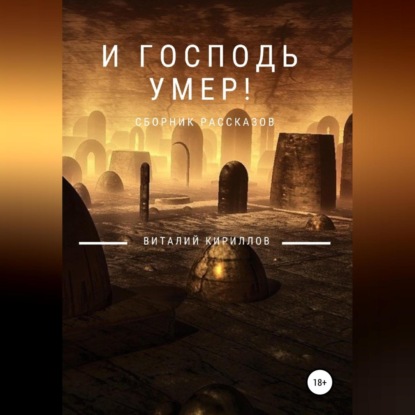 И Господь умер! Сборник рассказов — Виталий Александрович Кириллов