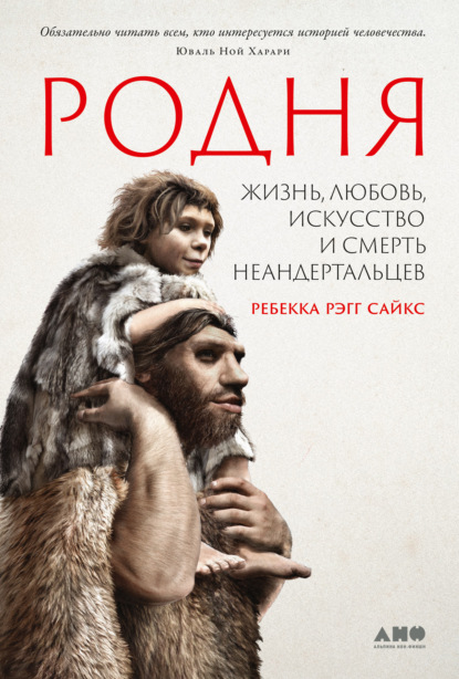 Родня: Жизнь, любовь, искусство и смерть неандертальцев - Ребекка Рэгг Сайкс