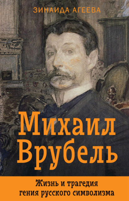 Михаил Врубель. Жизнь и трагедия гения русского символизма — Зинаида Агеева