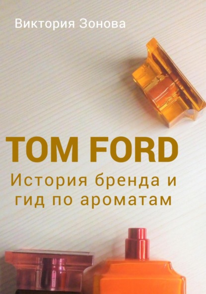 Tom Ford. История бренда и гид по ароматам - Виктория Зонова