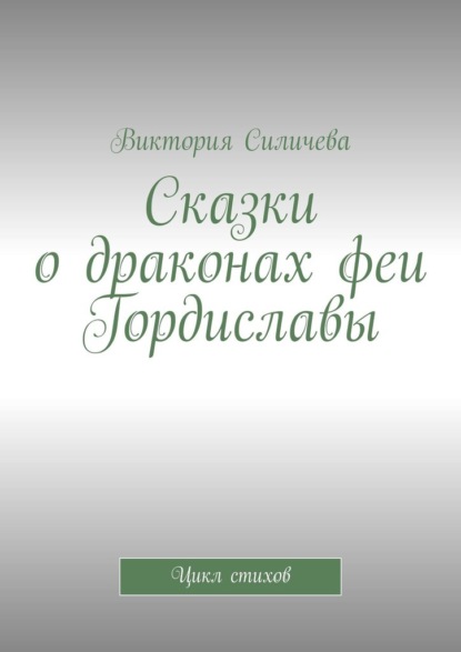 Сказки о драконах феи Гордиславы. Цикл стихов - Виктория Силичева