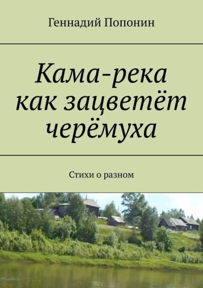 Кама-река как зацветёт черёмуха. Стихи о разном - Геннадий Попонин