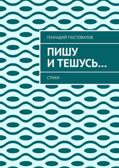 Пишу и тешусь… Стихи — Геннадий Постовалов