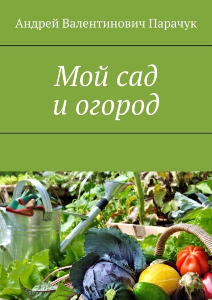 Мой сад и огород - Андрей Валентинович Парачук