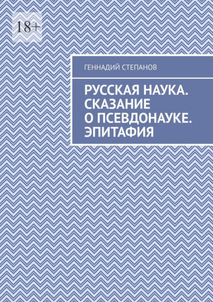 Русская наука. Сказание о псевдонауке. Эпитафия — Геннадий Степанов