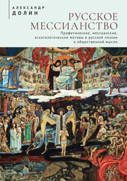 Русское мессианство. Профетические, мессианские, эсхатологические мотивы в русской поэзии и общественной мысли - Александр Долин