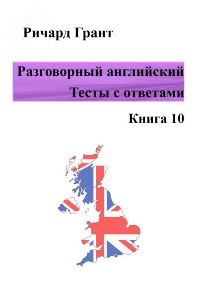 Разговорный английский. Тесты с ответами. Книга 10 - Ричард Грант