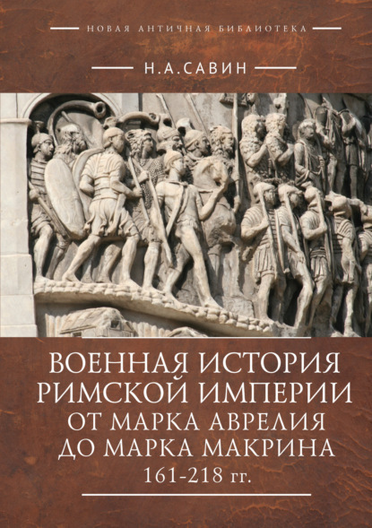 Военная история Римской империи от Марка Аврелия до Марка Макрина 161–218 гг. - Н. А. Савин