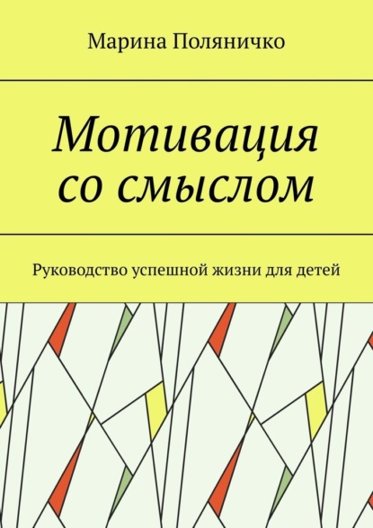 Мотивация со смыслом. Руководство успешной жизни для детей — Марина Поляничко