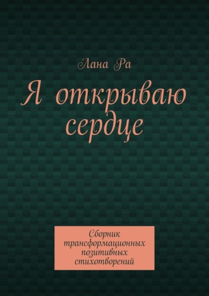 Я открываю сердце. Сборник трансформационных позитивных стихотворений - Лана Ра