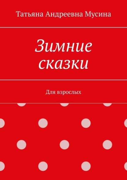 Зимние сказки. Для взрослых - Татьяна Андреевна Мусина