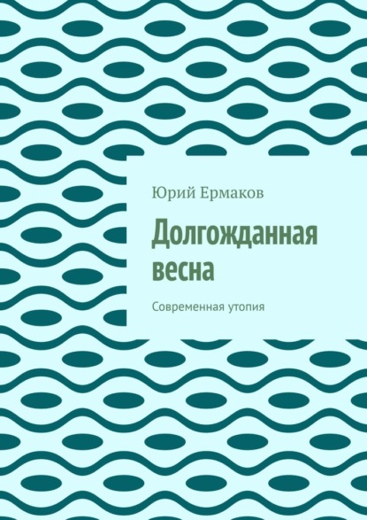 Долгожданная весна. Современная утопия — Юрий Ермаков