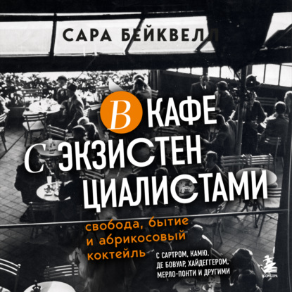 В кафе с экзистенциалистами. Свобода, бытие и абрикосовый коктейль — Сара Бейквелл