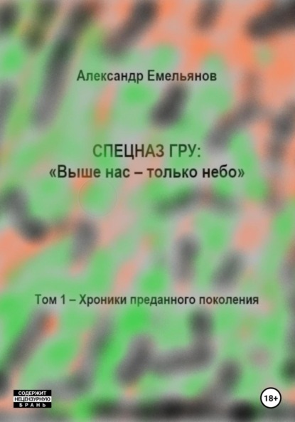 Спецназ ГРУ: Выше нас – только небо! Том 1. Хроники Преданного поколения - Александр Геннадьевич Емельянов