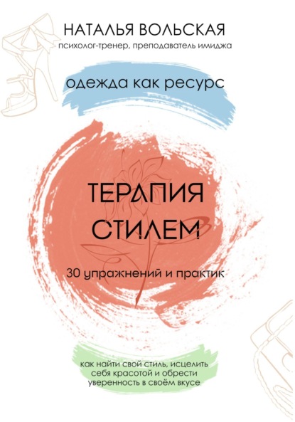 Терапия стилем. Одежда как ресурс. 30 упражнений и практик как найти свой стиль, исцелить себя красотой и обрести уверенность в своем вкусе - Наталья Вольская