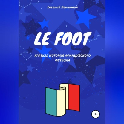 Le Foot. Краткая история французского футбола - Евгений Лешкович