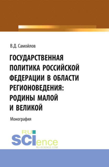 Государственная политика Российской Федерации в области регионоведения: Родины Малой и Великой. (Аспирантура, Бакалавриат, Магистратура). Монография. — Василий Дмитриевич Самойлов