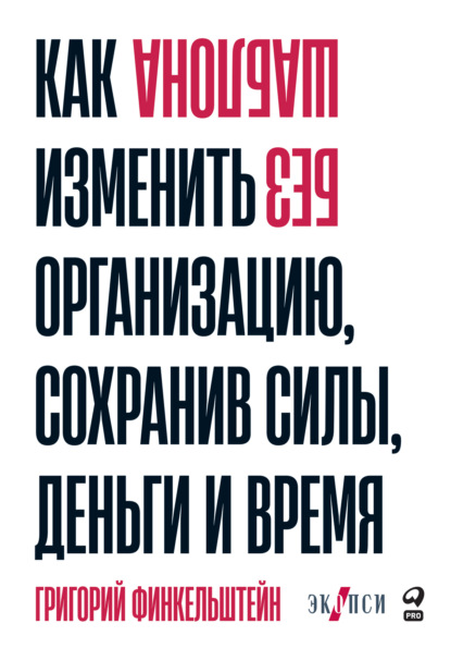 Без шаблона. Как изменить организацию, сохранив силы, деньги и время - Григорий Финкельштейн