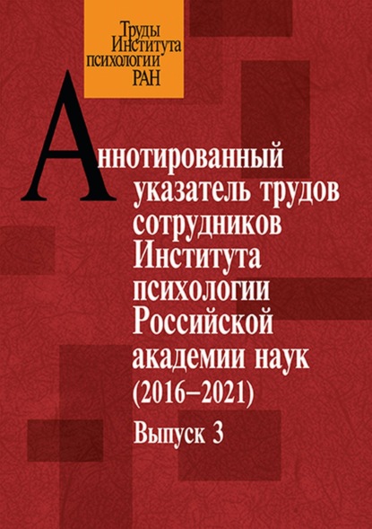 Аннотированный указатель трудов сотрудников Института психологии Российской академии наук за 2016–2021 годы. Выпуск 3 - Группа авторов