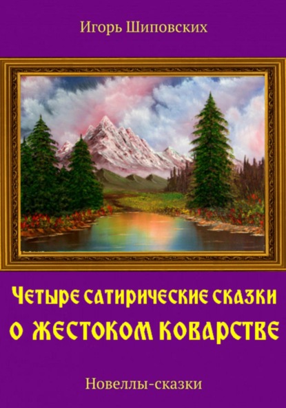 Четыре сатирические сказки о жестоком коварстве — Игорь Дасиевич Шиповских