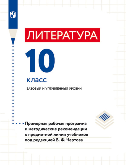 Литература. 10 класс. Базовый и углублённый уровни. Примерная рабочая программа и методические рекомендации к предметной линии учебников под редакцией В. Ф. Чертова — В. Ф. Чертов