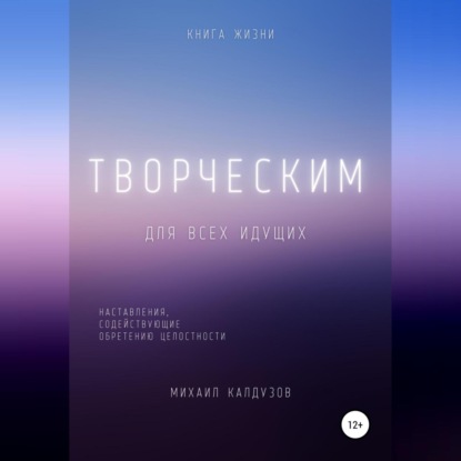 Творческим. Наставления, содействующие обретению целостности - Михаил Константинович Калдузов