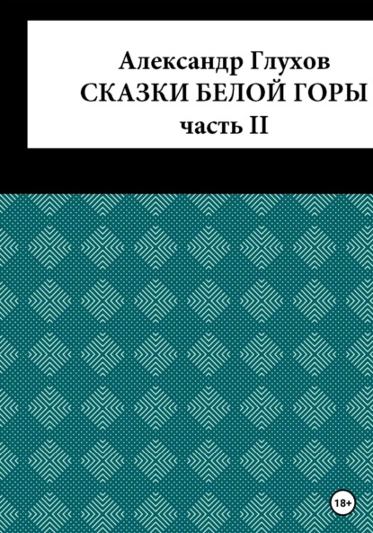 Сказки Белой Горы. Часть II — Александр Сергеевич Глухов