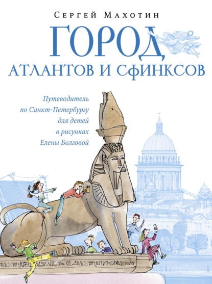 Город атлантов и сфинксов. Путеводитель по Санкт-Петербургу для детей — Сергей Махотин