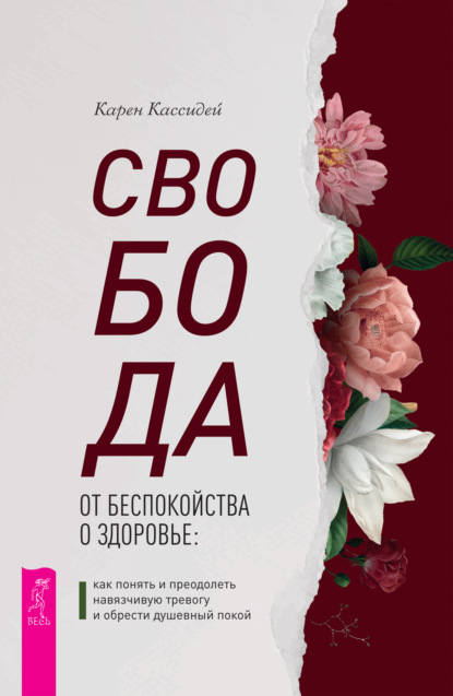 Свобода от беспокойства о здоровье. Как понять и преодолеть навязчивую тревогу и обрести душевный покой — Карен Кассидей