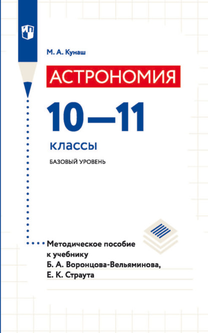 Астрономия. 10—11 классы. Базовый уровень. Методическое пособие к учебнику Б. А. Воронцова-Вельяминова, Е. К. Страута — М. А. Кунаш