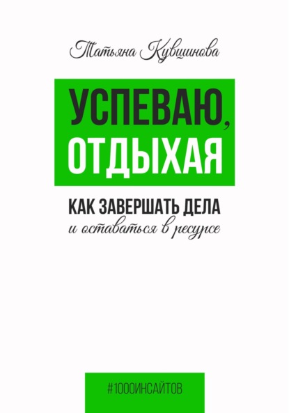 Успеваю, отдыхая: как завершать дела и оставаться в ресурсе - Татьяна Кувшинова