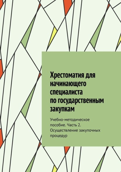 Хрестоматия для начинающего специалиста по государственным закупкам. Учебно-методическое пособие. Часть 2. Осуществление закупочных процедур - Ю. В. Чижова